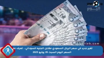 تغير جديد في سعر الريال السعودي مقابل الجنيه السوداني.. تعرف على السعر اليوم السبت 26 يوليو 2025